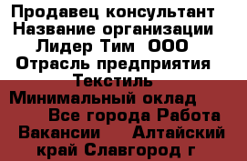 Продавец-консультант › Название организации ­ Лидер Тим, ООО › Отрасль предприятия ­ Текстиль › Минимальный оклад ­ 22 000 - Все города Работа » Вакансии   . Алтайский край,Славгород г.